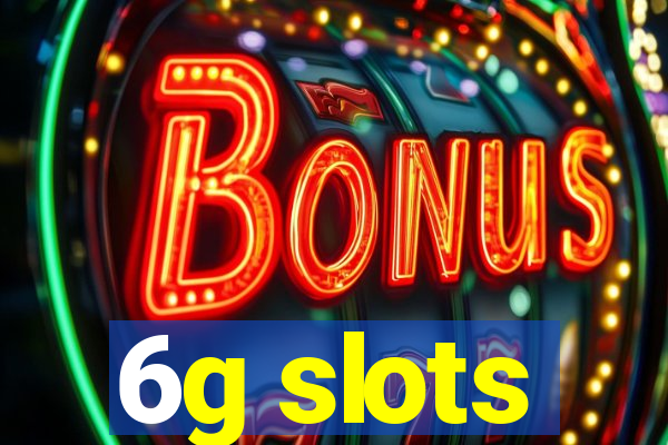 6g slots